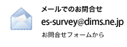 メールでのお問合せ es-survey@dims.ne.jp