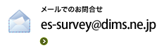 メールでのお問合せ es-survey@dims.ne.jp