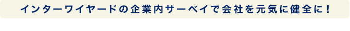 インターワイヤードの企業内サーベイで会社を元気に健全に！